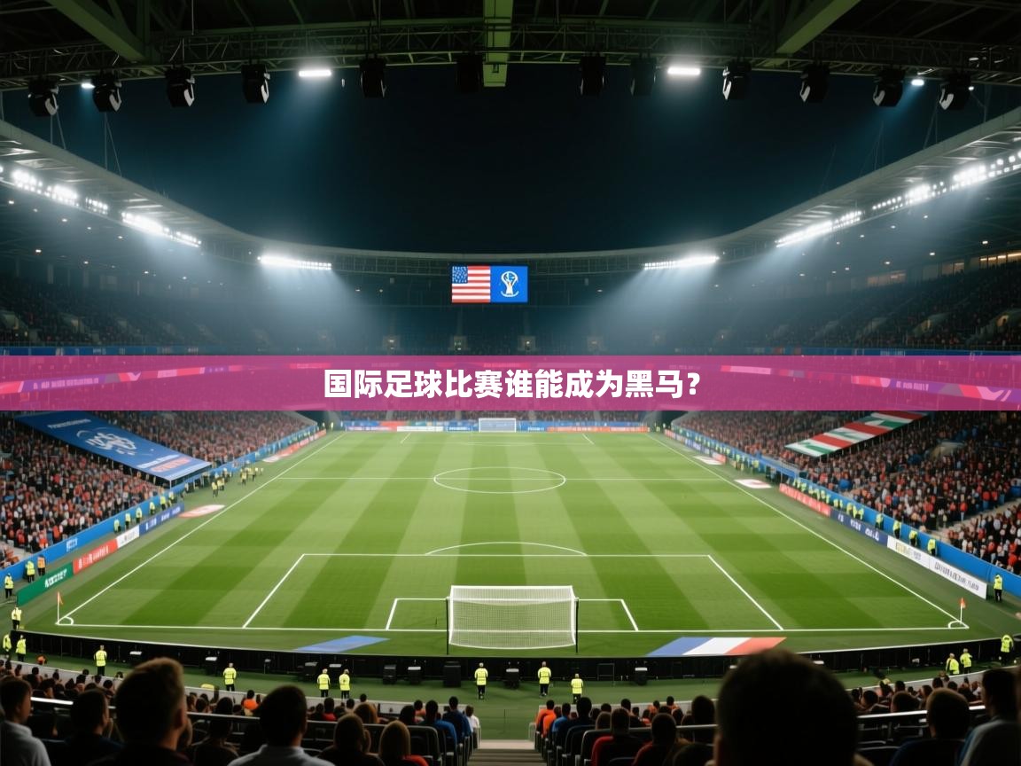 国际足球比赛谁能成为黑马？
